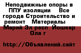 Неподвижные опоры в ППУ изоляции. - Все города Строительство и ремонт » Материалы   . Марий Эл респ.,Йошкар-Ола г.